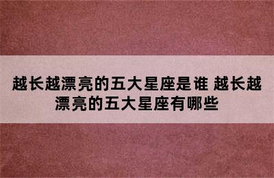 越长越漂亮的五大星座是谁 越长越漂亮的五大星座有哪些